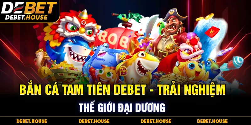 Bắn Cá Tam Tiên DEBET - Hành trình Khám Phá Đại Dương Ly Kỳ