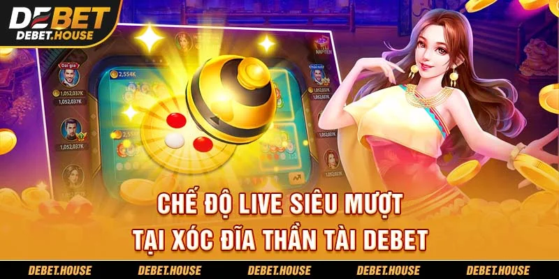 Chế độ live siêu mượt tại xóc đĩa thần tài DEBET