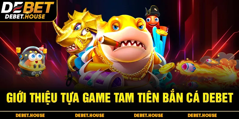 Giới thiệu tựa game tam tiên bắn cá DEBET