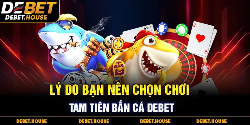 Lý do bạn nên chọn chơi Tam Tiên Bắn Cá DEBET