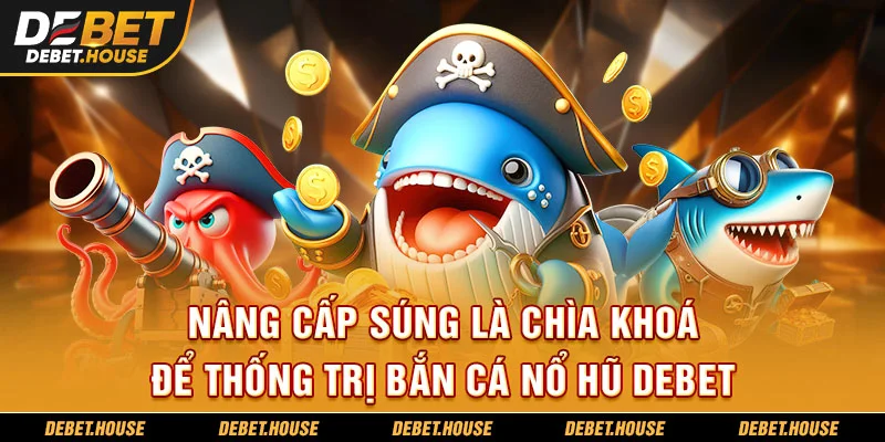 Nâng cấp súng là chìa khoá để thống trị bắn cá nổ hũ DEBET