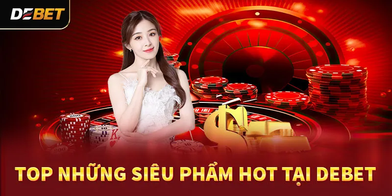 Top những siêu phẩm tại DEBET