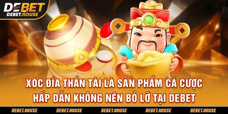 Xóc đĩa thần tài là sản phẩm cá cược hấp dẫn không nên bỏ lỡ tại DEBET