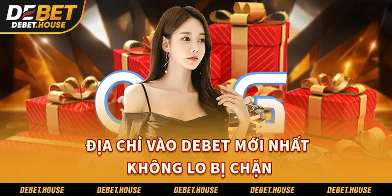 Địa chỉ vào DEBET mới nhất không lo bị chặn