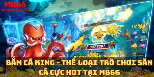 Bắn cá King – Thể loại trò chơi săn cá cực HOT tại MB66